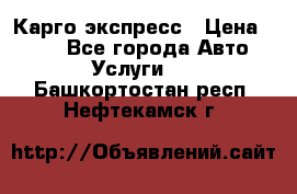 Карго экспресс › Цена ­ 100 - Все города Авто » Услуги   . Башкортостан респ.,Нефтекамск г.